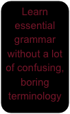 Learn essential grammar without a lot of confusing, boring terminology