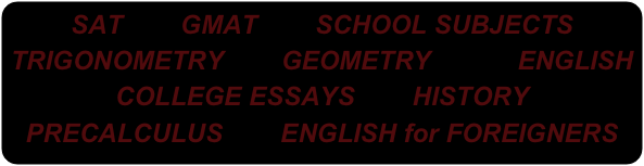 SAT        GMAT        SCHOOL SUBJECTS            TRIGONOMETRY        GEOMETRY            ENGLISH        COLLEGE ESSAYS        HISTORY        PRECALCULUS        ENGLISH for FOREIGNERS